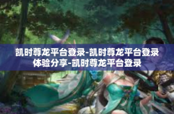 凯时尊龙平台登录-凯时尊龙平台登录体验分享-凯时尊龙平台登录