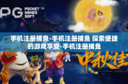 手机注册捕鱼-手机注册捕鱼 探索便捷的游戏享受-手机注册捕鱼