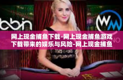 网上现金捕鱼下载-网上现金捕鱼游戏下载带来的娱乐与风险-网上现金捕鱼下载