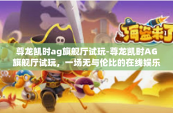 尊龙凯时ag旗舰厅试玩-尊龙凯时AG旗舰厅试玩，一场无与伦比的在线娱乐体验-尊龙凯时ag旗舰厅试玩