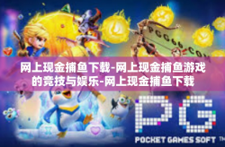 网上现金捕鱼下载-网上现金捕鱼游戏的竞技与娱乐-网上现金捕鱼下载