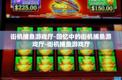 街机捕鱼游戏厅-回忆中的街机捕鱼游戏厅-街机捕鱼游戏厅