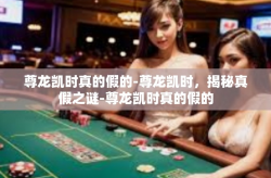 尊龙凯时真的假的-尊龙凯时，揭秘真假之谜-尊龙凯时真的假的