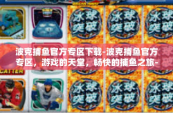 波克捕鱼官方专区下载-波克捕鱼官方专区，游戏的天堂，畅快的捕鱼之旅-波克捕鱼官方专区下载