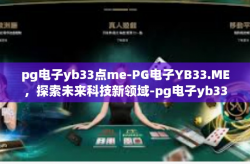 pg电子yb33点me-PG电子YB33.ME，探索未来科技新领域-pg电子yb33点me