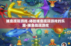 捕鱼提现游戏-体验捕鱼提现游戏的乐趣-捕鱼提现游戏