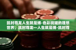 凯时尊龙人生就是博-色彩斑斓的理想世界，凯时尊龙—人生就是博-凯时尊龙人生就是博
