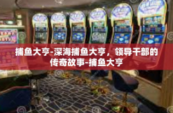 捕鱼大亨-深海捕鱼大亨，领导干部的传奇故事-捕鱼大亨