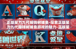 正版星力九代摇钱树捕鱼-探索正版星力九代摇钱树捕鱼游戏的魅力-正版星力九代摇钱树捕鱼