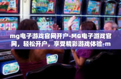 mg电子游戏官网开户-MG电子游戏官网，轻松开户，享受精彩游戏体验-mg电子游戏官网开户
