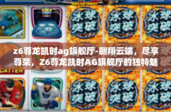 z6尊龙凯时ag旗舰厅-翱翔云端，尽享尊荣，Z6尊龙凯时AG旗舰厅的独特魅力-z6尊龙凯时ag旗舰厅