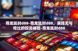 尊龙凯时d88-尊龙凯时d88，演绎无与伦比的投资体验-尊龙凯时d88