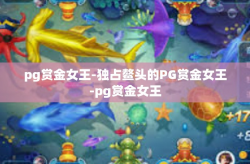 pg赏金女王-独占鳌头的PG赏金女王-pg赏金女王