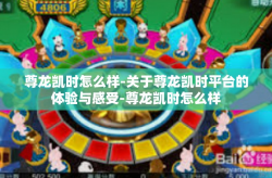 尊龙凯时怎么样-关于尊龙凯时平台的体验与感受-尊龙凯时怎么样