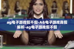 ag电子游戏假不假-AG电子游戏真假解析-ag电子游戏假不假