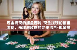 现金提现的捕鱼游戏-现金提现的捕鱼游戏，乐趣与收益的完美结合-现金提现的捕鱼游戏