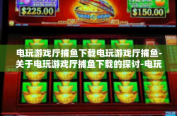 电玩游戏厅捕鱼下载电玩游戏厅捕鱼-关于电玩游戏厅捕鱼下载的探讨-电玩游戏厅捕鱼下载电玩游戏厅捕鱼