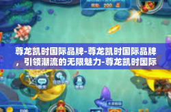 尊龙凯时国际品牌-尊龙凯时国际品牌，引领潮流的无限魅力-尊龙凯时国际品牌
