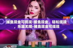 捕鱼现金可提现-捕鱼现金，轻松提现，乐趣无限-捕鱼现金可提现