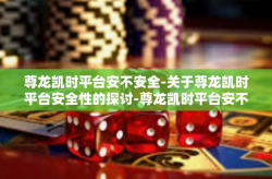 尊龙凯时平台安不安全-关于尊龙凯时平台安全性的探讨-尊龙凯时平台安不安全