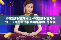 尊龙凯时·官方网址-尊龙凯时·官方网址，玩家的首选在线娱乐平台-尊龙凯时·官方网址