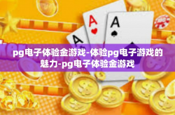 pg电子体验金游戏-体验pg电子游戏的魅力-pg电子体验金游戏