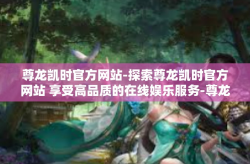 尊龙凯时官方网站-探索尊龙凯时官方网站 享受高品质的在线娱乐服务-尊龙凯时官方网站