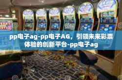 pp电子ag-pp电子AG，引领未来彩票体验的创新平台-pp电子ag