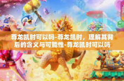 尊龙凯时可以吗-尊龙凯时，理解其背后的含义与可能性-尊龙凯时可以吗