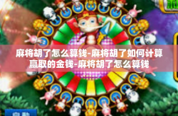 麻将胡了怎么算钱-麻将胡了如何计算赢取的金钱-麻将胡了怎么算钱