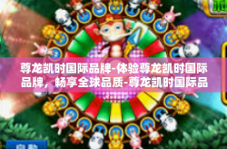 尊龙凯时国际品牌-体验尊龙凯时国际品牌，畅享全球品质-尊龙凯时国际品牌