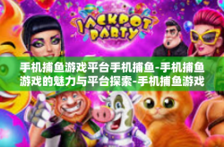 手机捕鱼游戏平台手机捕鱼-手机捕鱼游戏的魅力与平台探索-手机捕鱼游戏平台手机捕鱼
