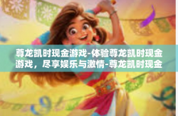 尊龙凯时现金游戏-体验尊龙凯时现金游戏，尽享娱乐与激情-尊龙凯时现金游戏