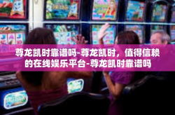 尊龙凯时靠谱吗-尊龙凯时，值得信赖的在线娱乐平台-尊龙凯时靠谱吗