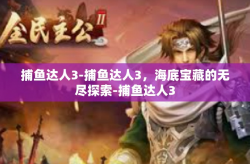 捕鱼达人3-捕鱼达人3，海底宝藏的无尽探索-捕鱼达人3