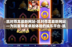 凯时尊龙最新网站-凯时尊龙最新网站—为玩家带来卓越体验的娱乐平台-凯时尊龙最新网站