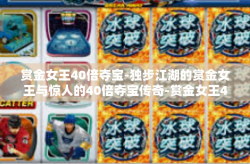 赏金女王40倍夺宝-独步江湖的赏金女王与惊人的40倍夺宝传奇-赏金女王40倍夺宝