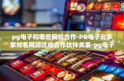 pg电子和哪些网站合作-PG电子与多家知名网站达成合作伙伴关系-pg电子和哪些网站合作