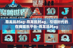 尊龙凯时ag-尊龙凯时ag，引领时代的在线娱乐平台-尊龙凯时ag