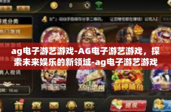 ag电子游艺游戏-AG电子游艺游戏，探索未来娱乐的新领域-ag电子游艺游戏