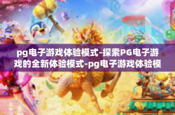 pg电子游戏体验模式-探索PG电子游戏的全新体验模式-pg电子游戏体验模式
