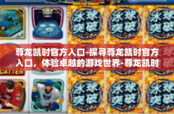 尊龙凯时官方入口-探寻尊龙凯时官方入口，体验卓越的游戏世界-尊龙凯时官方入口