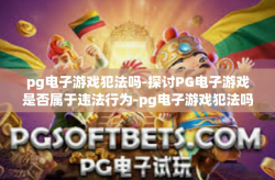 pg电子游戏犯法吗-探讨PG电子游戏是否属于违法行为-pg电子游戏犯法吗