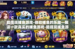 能提现捕鱼游戏-体验捕鱼的乐趣—解读一款真实的捕鱼游戏-能提现捕鱼游戏