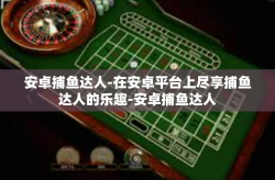安卓捕鱼达人-在安卓平台上尽享捕鱼达人的乐趣-安卓捕鱼达人