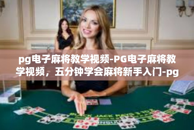 pg电子麻将教学视频-PG电子麻将教学视频，五分钟学会麻将新手入门-pg电子麻将教学视频