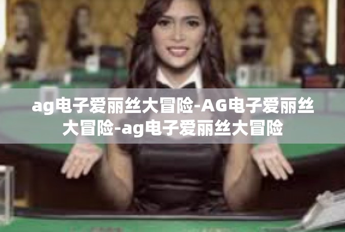 ag电子爱丽丝大冒险-AG电子爱丽丝大冒险-ag电子爱丽丝大冒险
