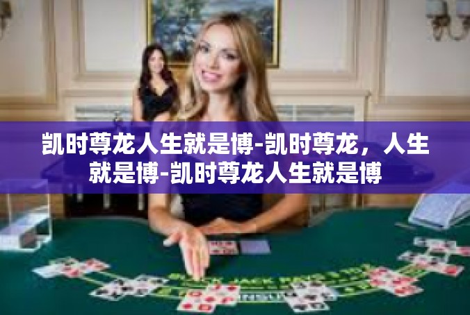 凯时尊龙人生就是博-凯时尊龙，人生就是博-凯时尊龙人生就是博