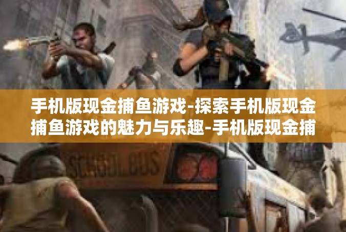 手机版现金捕鱼游戏-探索手机版现金捕鱼游戏的魅力与乐趣-手机版现金捕鱼游戏