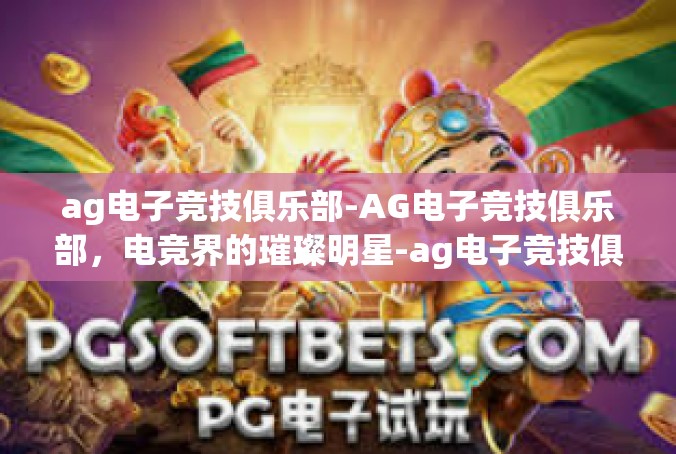 ag电子竞技俱乐部-AG电子竞技俱乐部，电竞界的璀璨明星-ag电子竞技俱乐部